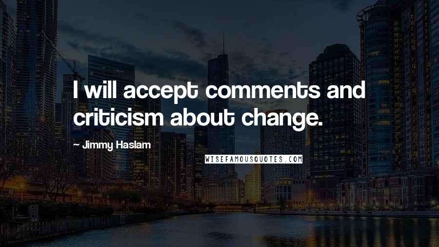 Jimmy Haslam Quotes: I will accept comments and criticism about change.