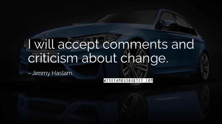 Jimmy Haslam Quotes: I will accept comments and criticism about change.