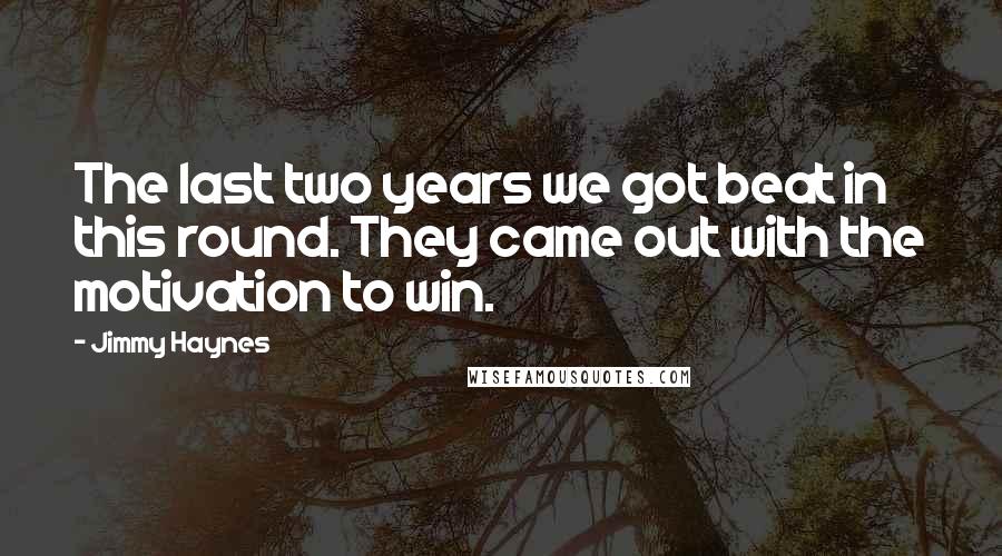 Jimmy Haynes Quotes: The last two years we got beat in this round. They came out with the motivation to win.