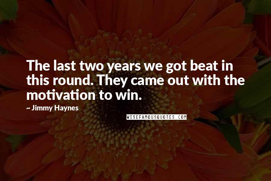 Jimmy Haynes Quotes: The last two years we got beat in this round. They came out with the motivation to win.