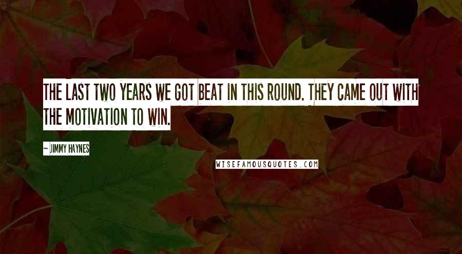 Jimmy Haynes Quotes: The last two years we got beat in this round. They came out with the motivation to win.