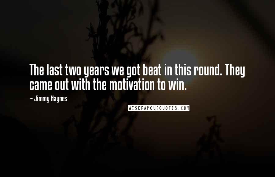 Jimmy Haynes Quotes: The last two years we got beat in this round. They came out with the motivation to win.