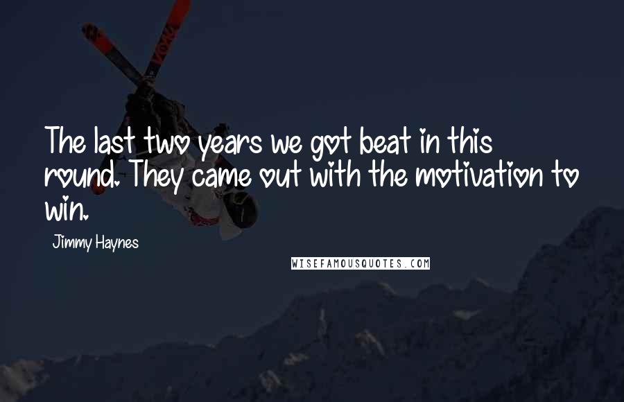Jimmy Haynes Quotes: The last two years we got beat in this round. They came out with the motivation to win.
