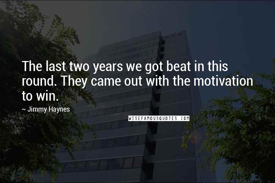 Jimmy Haynes Quotes: The last two years we got beat in this round. They came out with the motivation to win.