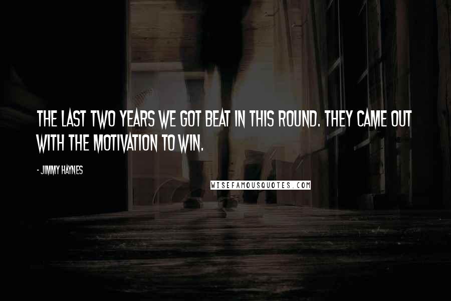 Jimmy Haynes Quotes: The last two years we got beat in this round. They came out with the motivation to win.