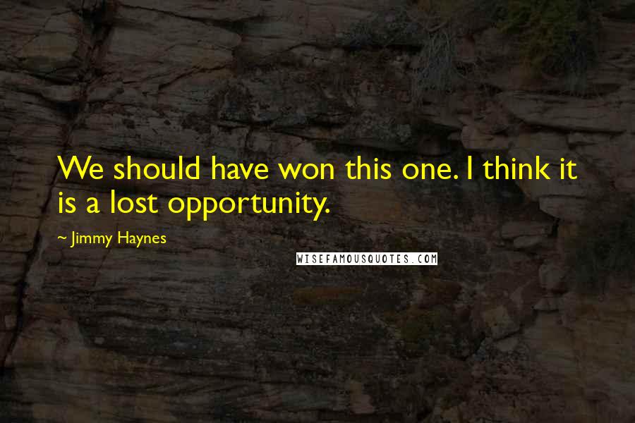 Jimmy Haynes Quotes: We should have won this one. I think it is a lost opportunity.