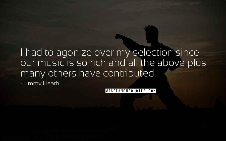 Jimmy Heath Quotes: I had to agonize over my selection since our music is so rich and all the above plus many others have contributed.