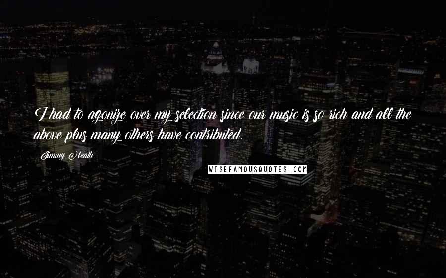 Jimmy Heath Quotes: I had to agonize over my selection since our music is so rich and all the above plus many others have contributed.
