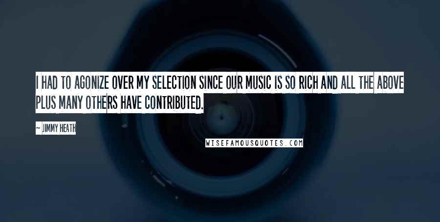 Jimmy Heath Quotes: I had to agonize over my selection since our music is so rich and all the above plus many others have contributed.