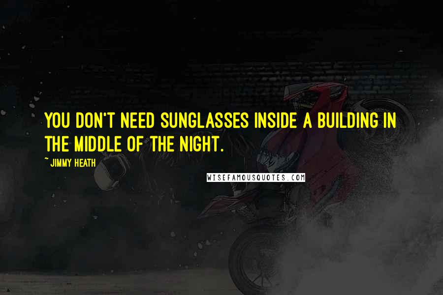 Jimmy Heath Quotes: You don't need sunglasses inside a building in the middle of the night.