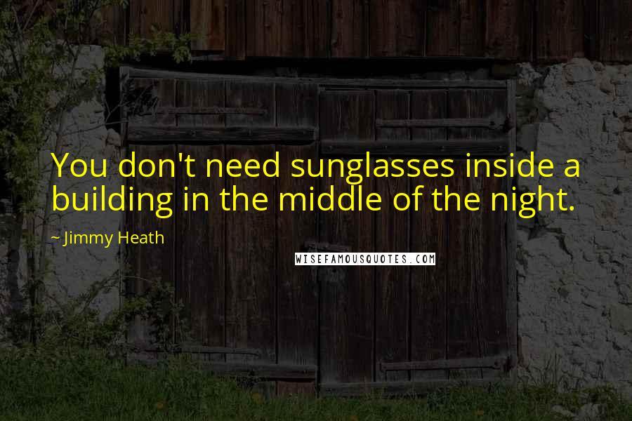 Jimmy Heath Quotes: You don't need sunglasses inside a building in the middle of the night.