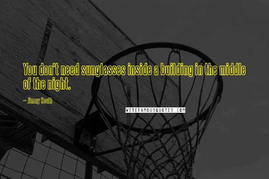 Jimmy Heath Quotes: You don't need sunglasses inside a building in the middle of the night.