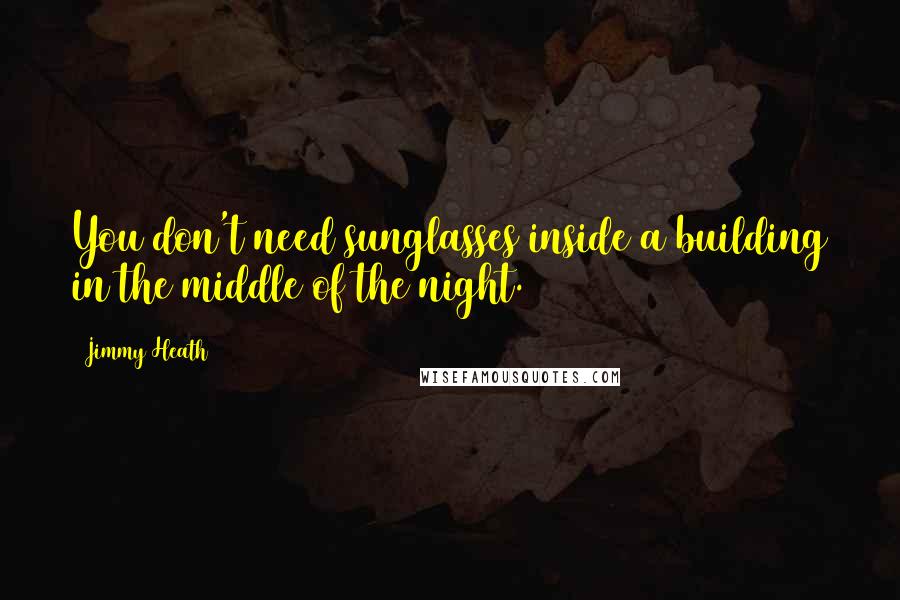 Jimmy Heath Quotes: You don't need sunglasses inside a building in the middle of the night.