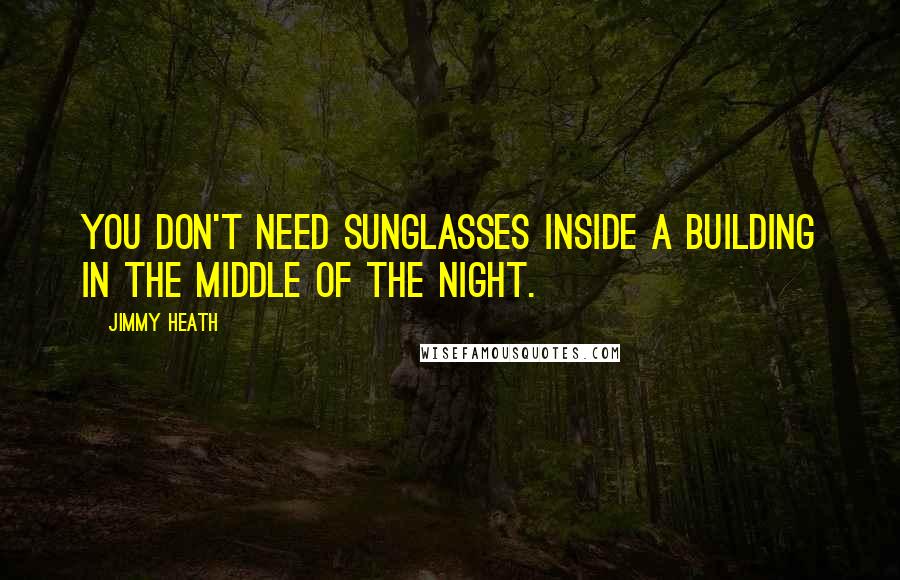 Jimmy Heath Quotes: You don't need sunglasses inside a building in the middle of the night.