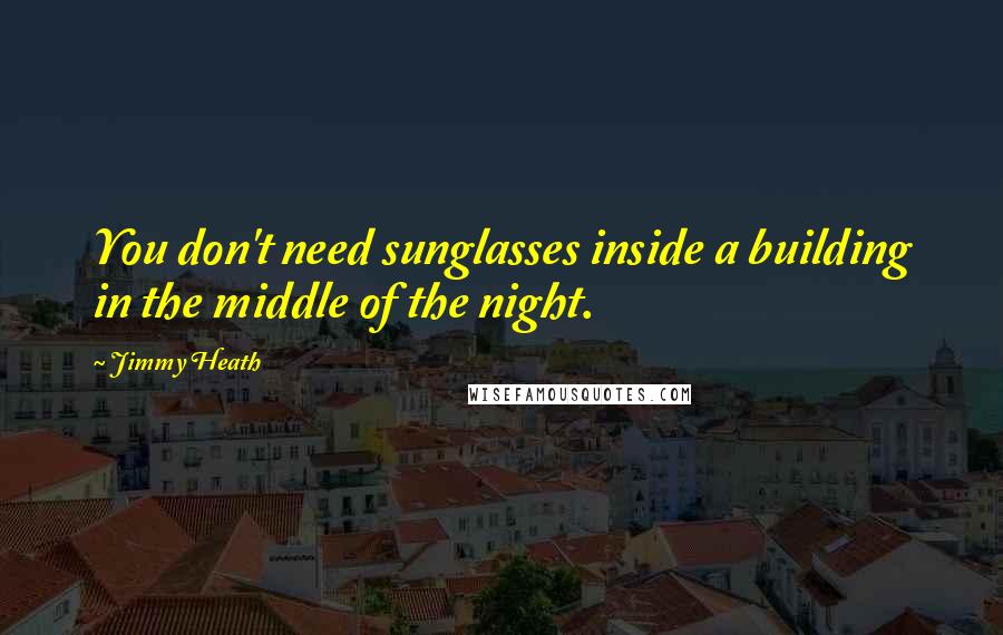 Jimmy Heath Quotes: You don't need sunglasses inside a building in the middle of the night.