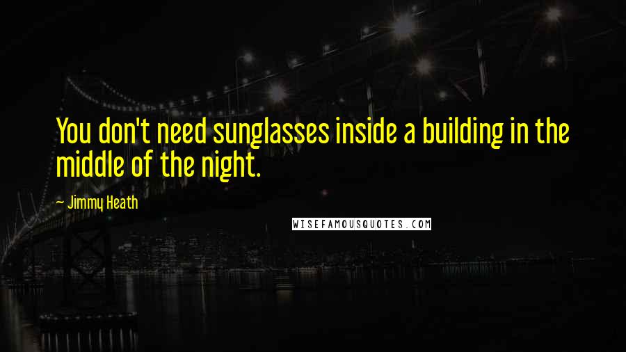Jimmy Heath Quotes: You don't need sunglasses inside a building in the middle of the night.