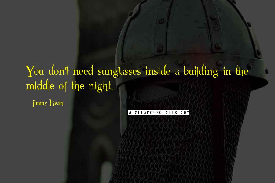 Jimmy Heath Quotes: You don't need sunglasses inside a building in the middle of the night.