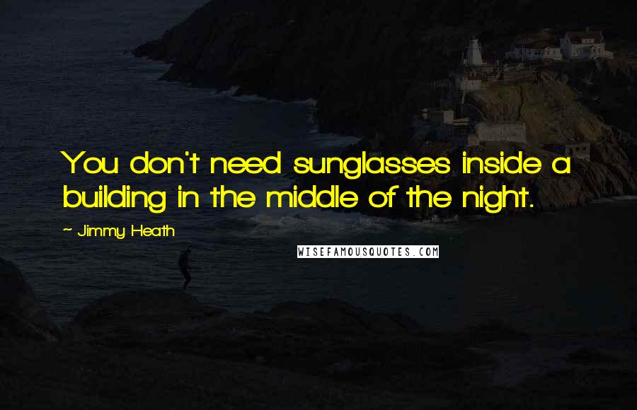Jimmy Heath Quotes: You don't need sunglasses inside a building in the middle of the night.