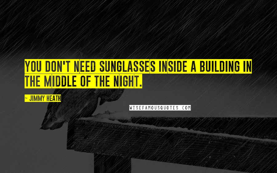 Jimmy Heath Quotes: You don't need sunglasses inside a building in the middle of the night.