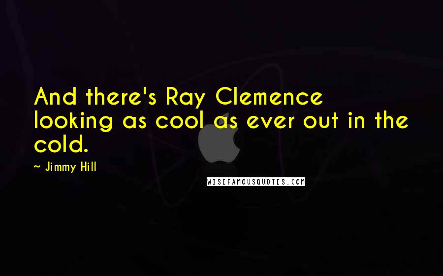 Jimmy Hill Quotes: And there's Ray Clemence looking as cool as ever out in the cold.