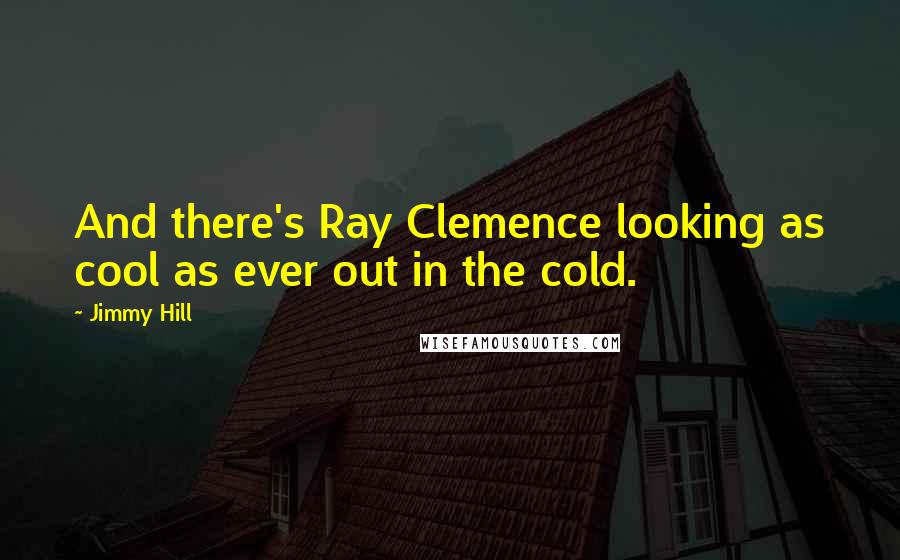 Jimmy Hill Quotes: And there's Ray Clemence looking as cool as ever out in the cold.