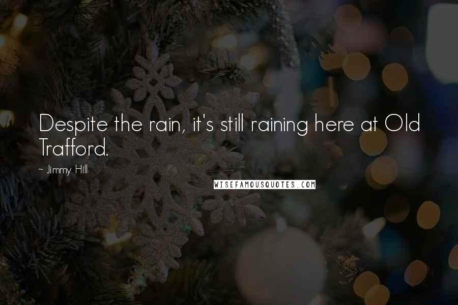Jimmy Hill Quotes: Despite the rain, it's still raining here at Old Trafford.