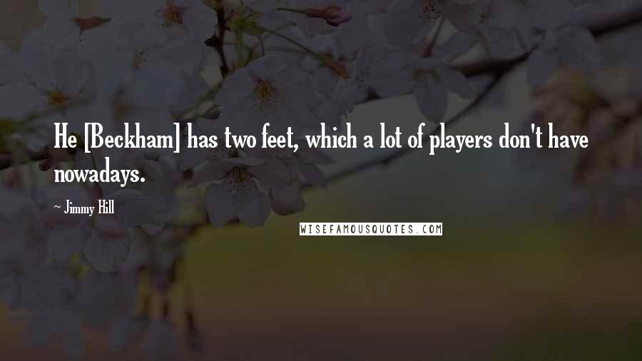 Jimmy Hill Quotes: He [Beckham] has two feet, which a lot of players don't have nowadays.