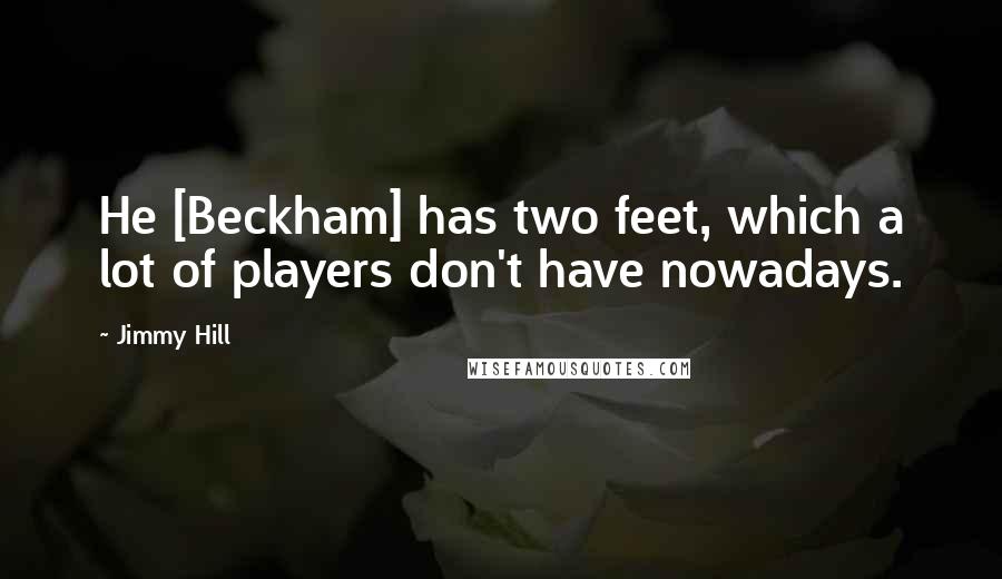 Jimmy Hill Quotes: He [Beckham] has two feet, which a lot of players don't have nowadays.