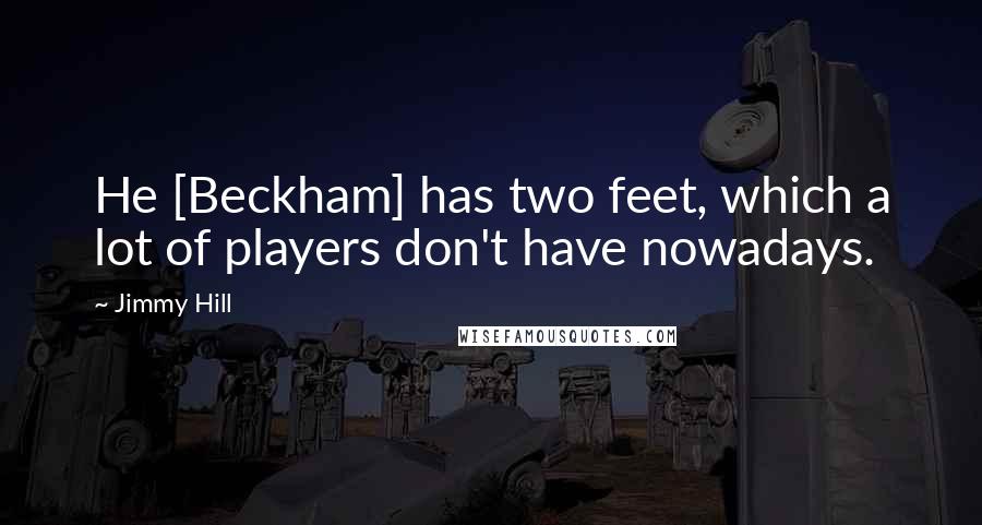 Jimmy Hill Quotes: He [Beckham] has two feet, which a lot of players don't have nowadays.