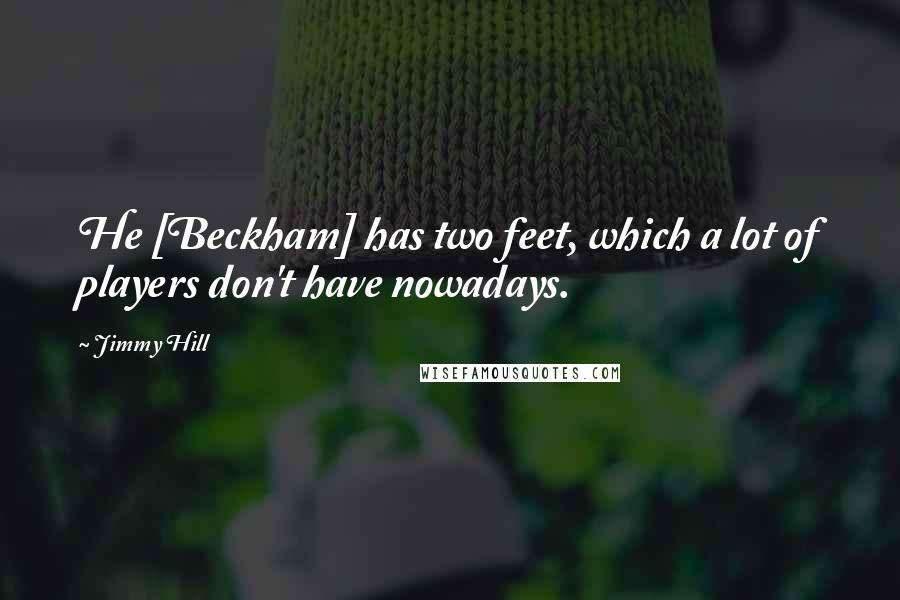 Jimmy Hill Quotes: He [Beckham] has two feet, which a lot of players don't have nowadays.
