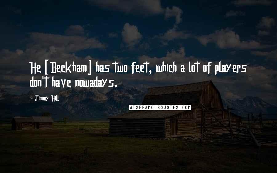 Jimmy Hill Quotes: He [Beckham] has two feet, which a lot of players don't have nowadays.