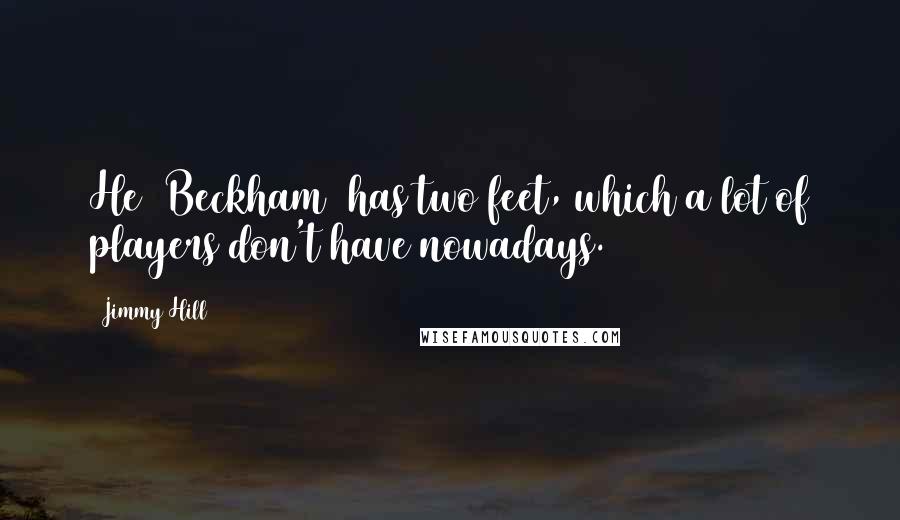 Jimmy Hill Quotes: He [Beckham] has two feet, which a lot of players don't have nowadays.