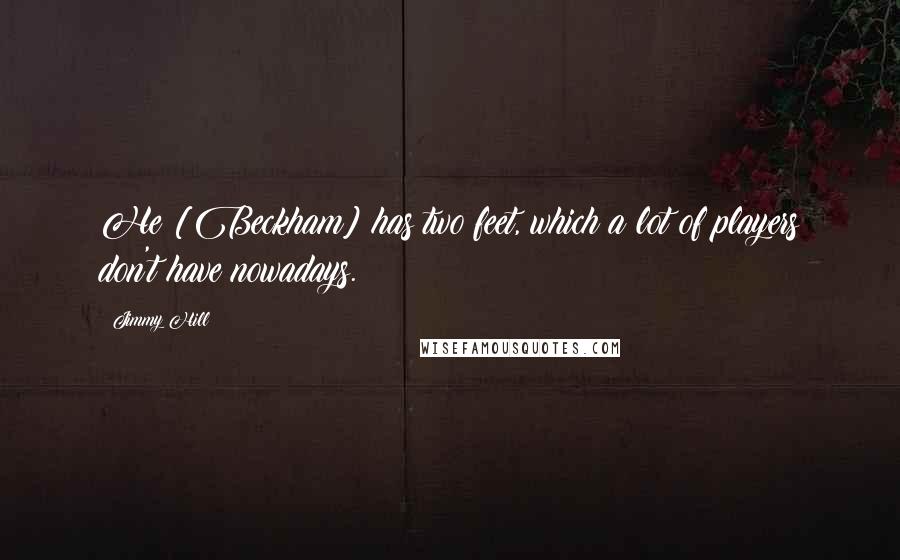 Jimmy Hill Quotes: He [Beckham] has two feet, which a lot of players don't have nowadays.