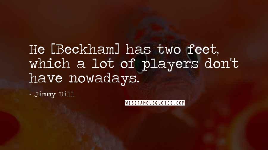 Jimmy Hill Quotes: He [Beckham] has two feet, which a lot of players don't have nowadays.