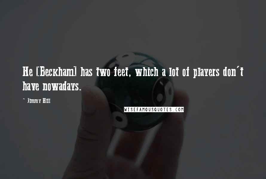 Jimmy Hill Quotes: He [Beckham] has two feet, which a lot of players don't have nowadays.