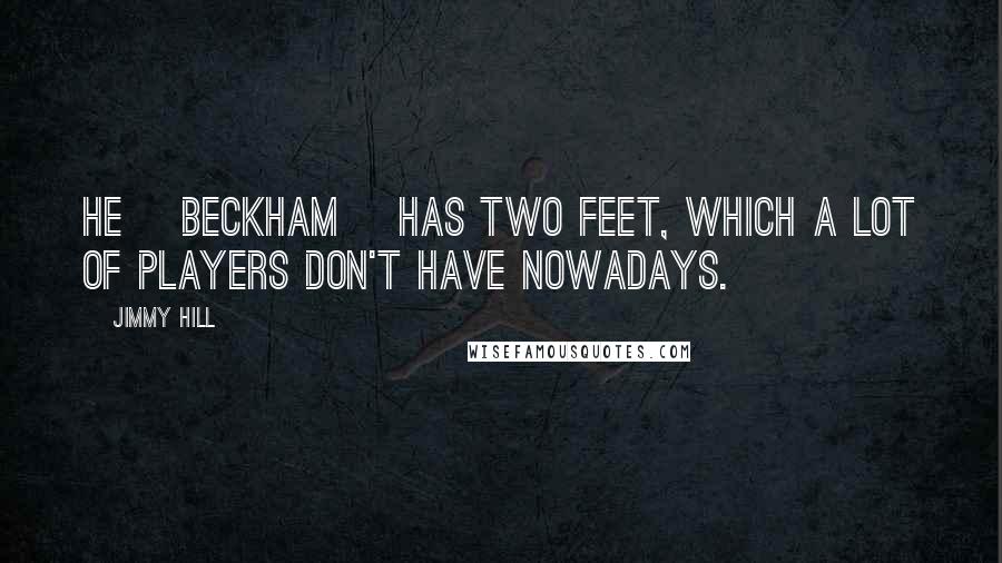 Jimmy Hill Quotes: He [Beckham] has two feet, which a lot of players don't have nowadays.