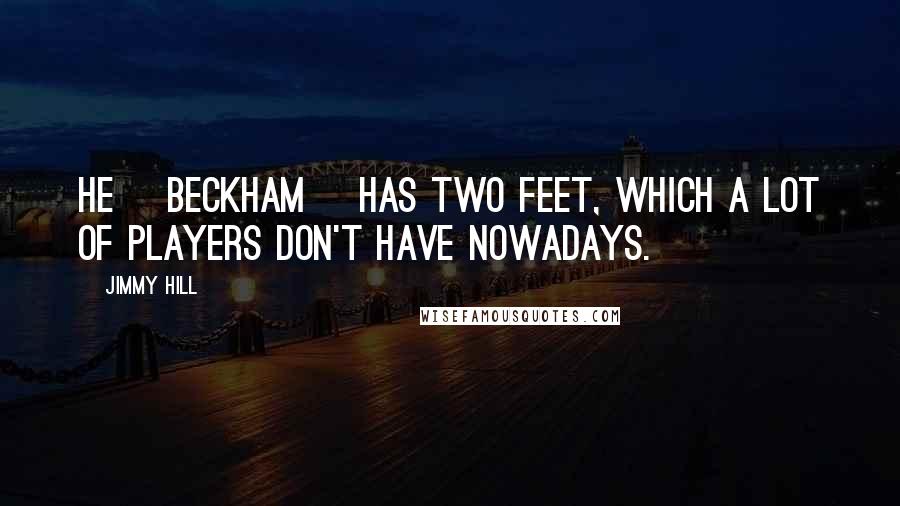 Jimmy Hill Quotes: He [Beckham] has two feet, which a lot of players don't have nowadays.