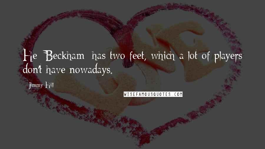 Jimmy Hill Quotes: He [Beckham] has two feet, which a lot of players don't have nowadays.