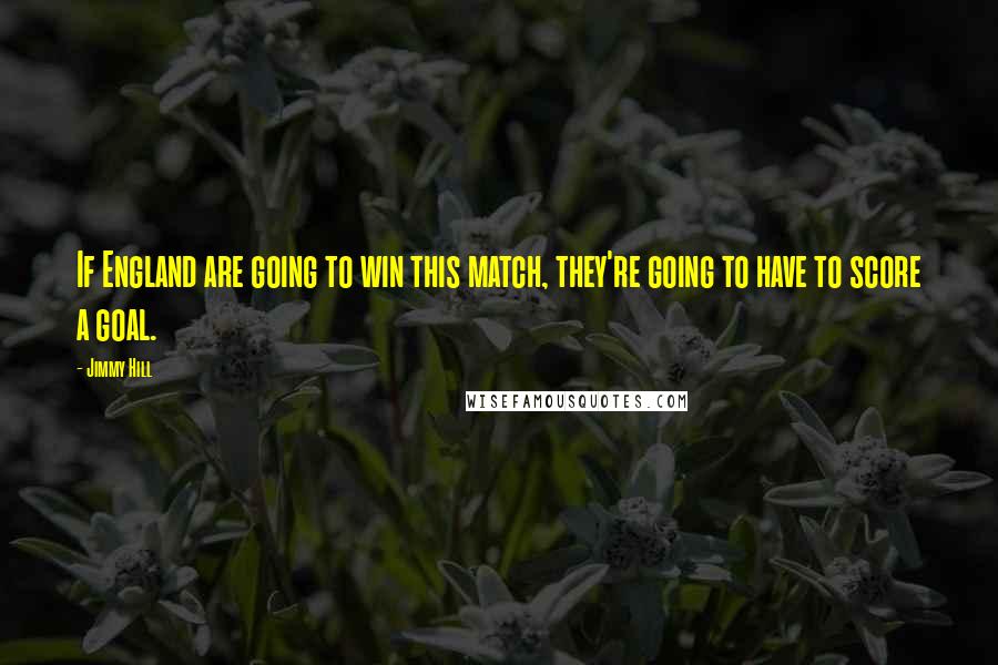 Jimmy Hill Quotes: If England are going to win this match, they're going to have to score a goal.