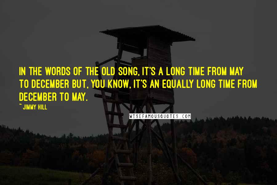 Jimmy Hill Quotes: In the words of the old song, it's a long time from May to December but, you know, it's an equally long time from December to May.