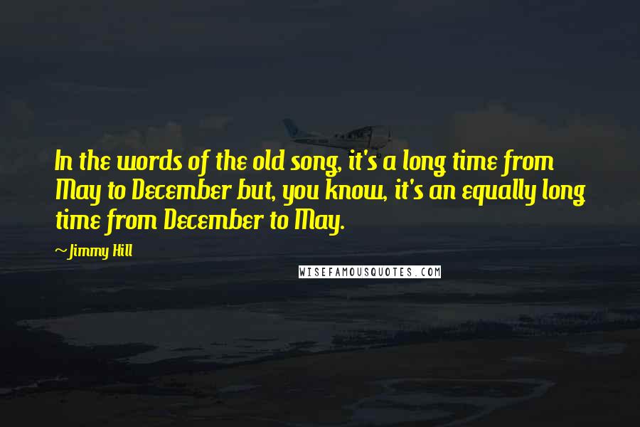 Jimmy Hill Quotes: In the words of the old song, it's a long time from May to December but, you know, it's an equally long time from December to May.