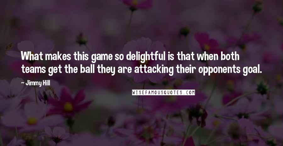 Jimmy Hill Quotes: What makes this game so delightful is that when both teams get the ball they are attacking their opponents goal.