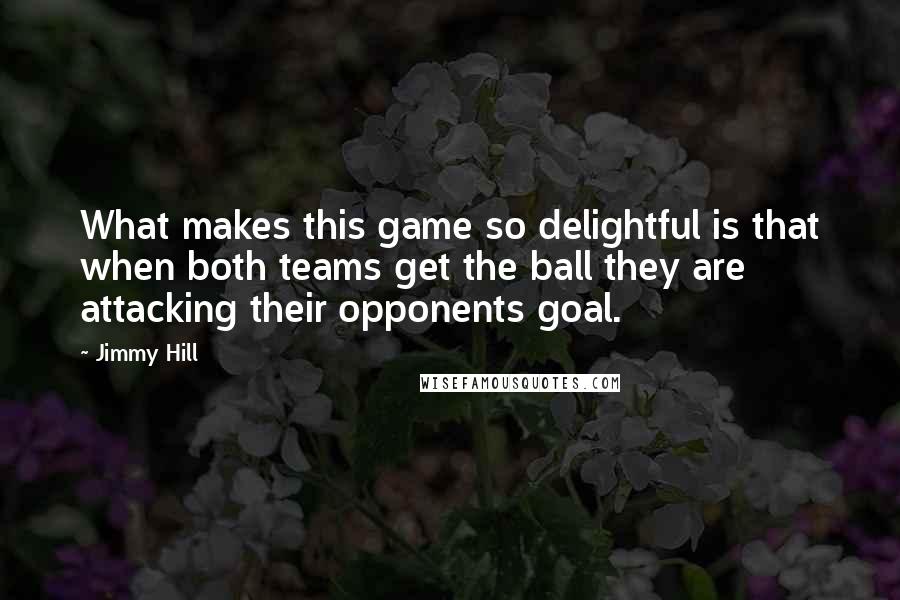 Jimmy Hill Quotes: What makes this game so delightful is that when both teams get the ball they are attacking their opponents goal.