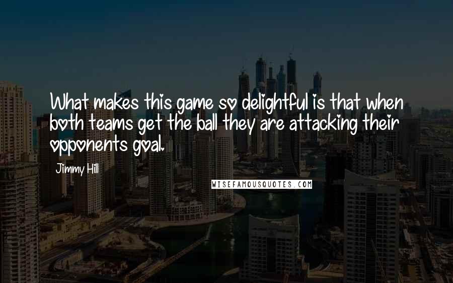 Jimmy Hill Quotes: What makes this game so delightful is that when both teams get the ball they are attacking their opponents goal.