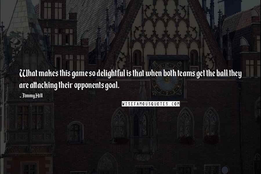 Jimmy Hill Quotes: What makes this game so delightful is that when both teams get the ball they are attacking their opponents goal.