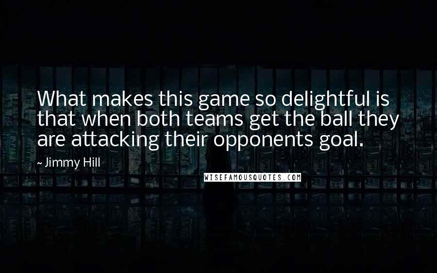 Jimmy Hill Quotes: What makes this game so delightful is that when both teams get the ball they are attacking their opponents goal.