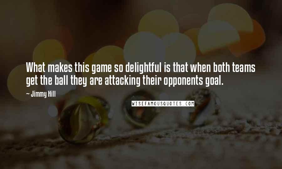 Jimmy Hill Quotes: What makes this game so delightful is that when both teams get the ball they are attacking their opponents goal.