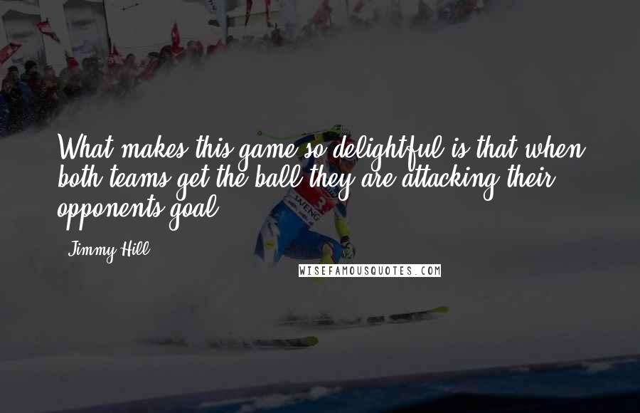 Jimmy Hill Quotes: What makes this game so delightful is that when both teams get the ball they are attacking their opponents goal.