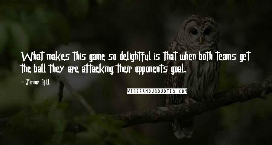 Jimmy Hill Quotes: What makes this game so delightful is that when both teams get the ball they are attacking their opponents goal.