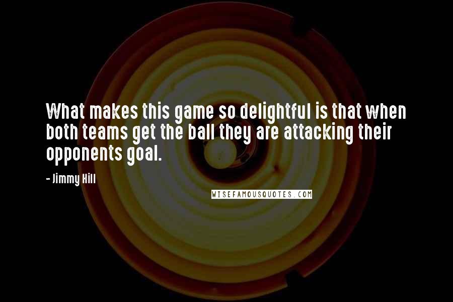 Jimmy Hill Quotes: What makes this game so delightful is that when both teams get the ball they are attacking their opponents goal.